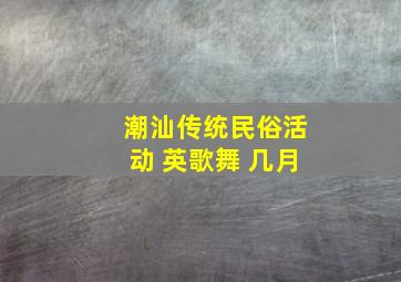 潮汕传统民俗活动 英歌舞 几月